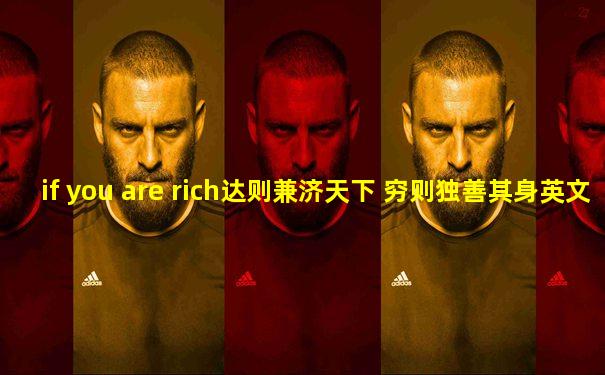 if you are rich达则兼济天下 穷则独善其身英文